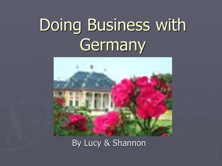 Doing Business with Germany By Lucy & Shannon. GERMANY population of 81 million people and is the size of Montana.