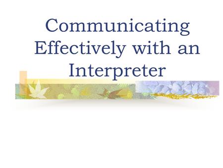 Communicating Effectively with an Interpreter. Interpreter Language Services (University Hospital) Navajo Interpreter: Spanish Interpreters Vietnamese.