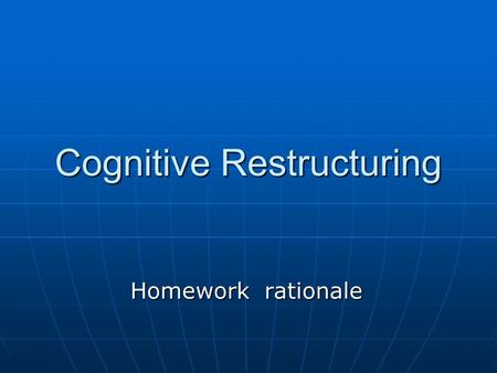 Cognitive Restructuring Homework rationale. Traumatic experience may influence on people’s way of thinking leading them in negative or unrealistic thoughts.