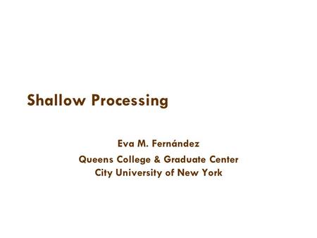 Shallow Processing Eva M. Fernández Queens College & Graduate Center City University of New York.