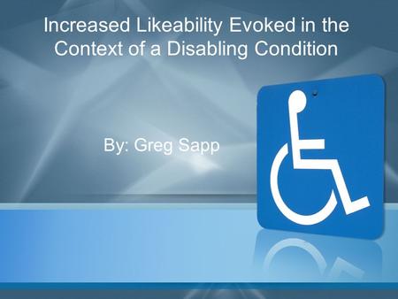 Increased Likeability Evoked in the Context of a Disabling Condition By: Greg Sapp.