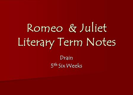 Romeo & Juliet Literary Term Notes Drain 5 th Six Weeks.