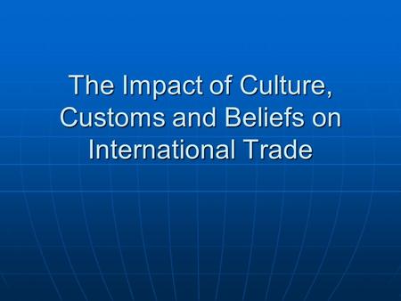 The Impact of Culture, Customs and Beliefs on International Trade.