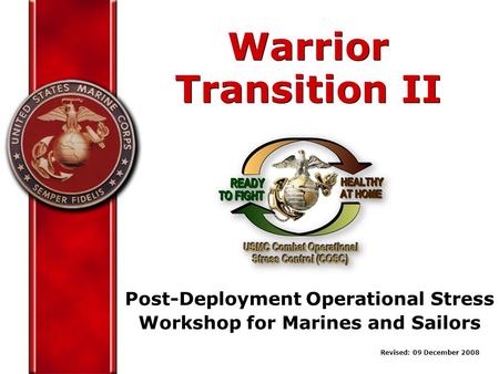 Post-Deployment Operational Stress Workshop for Marines and Sailors Warrior Transition II Warrior Transition II Revised: 09 December 2008.