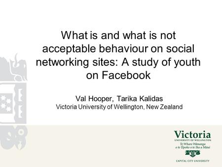 What is and what is not acceptable behaviour on social networking sites: A study of youth on Facebook Val Hooper, Tarika Kalidas Victoria University of.