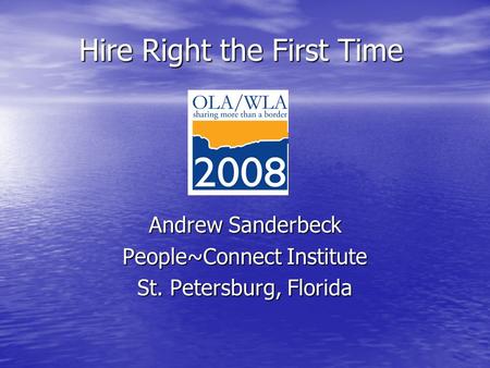 Hire Right the First Time Andrew Sanderbeck People~Connect Institute St. Petersburg, Florida.