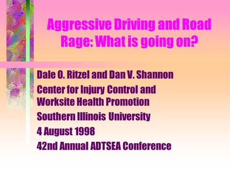Aggressive Driving and Road Rage: What is going on? Dale O. Ritzel and Dan V. Shannon Center for Injury Control and Worksite Health Promotion Southern.