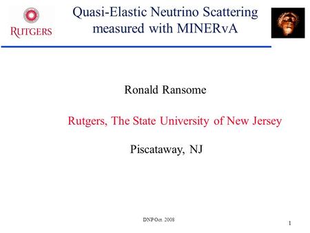 DNP Oct. 2008 1 Quasi-Elastic Neutrino Scattering measured with MINERvA Ronald Ransome Rutgers, The State University of New Jersey Piscataway, NJ.