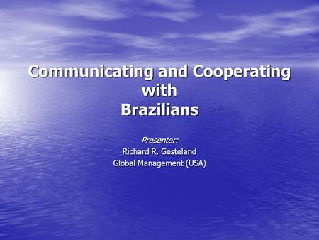 Communicating and Cooperating with Brazilians Presenter: Richard R. Gesteland Global Management (USA)