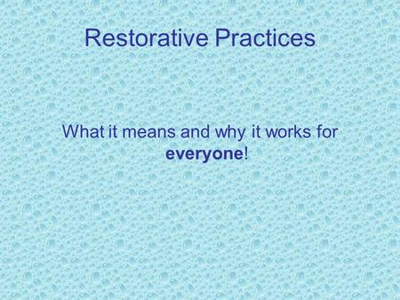 Restorative Practices What it means and why it works for everyone!