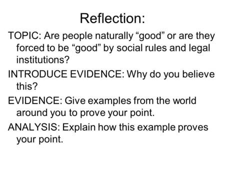 Reflection: TOPIC: Are people naturally “good” or are they forced to be “good” by social rules and legal institutions? INTRODUCE EVIDENCE: Why do you believe.