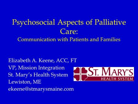 Psychosocial Aspects of Palliative Care: Communication with Patients and Families Elizabeth A. Keene, ACC, FT VP, Mission Integration St. Mary’s Health.