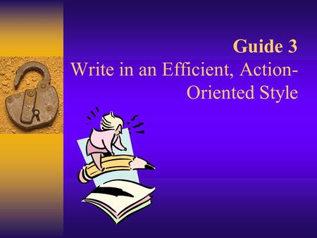 Guide 3 Write in an Efficient, Action- Oriented Style.