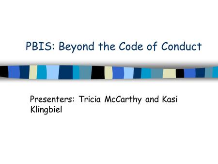 PBIS: Beyond the Code of Conduct Presenters: Tricia McCarthy and Kasi Klingbiel.