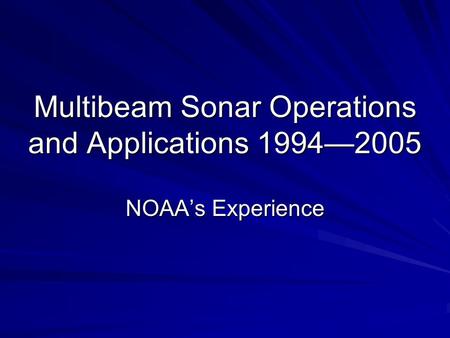 Multibeam Sonar Operations and Applications 1994—2005 NOAA’s Experience.