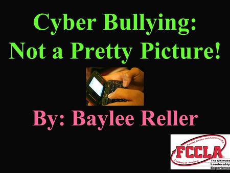 Cyber Bullying: Not a Pretty Picture! By: Baylee Reller.