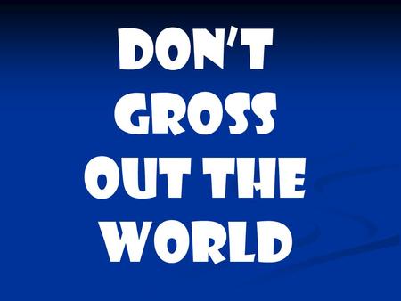 Don’t Gross Out The World. Information gathered from website: Don’t Gross Out The World.swf.