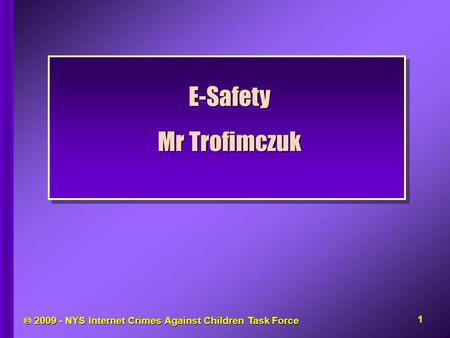  2009 - NYS Internet Crimes Against Children Task Force E-Safety Mr Trofimczuk E-Safety 1.