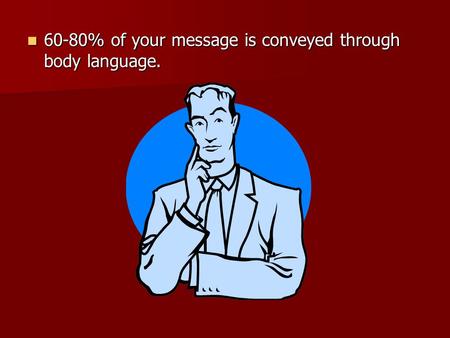 60-80% of your message is conveyed through body language. 60-80% of your message is conveyed through body language.