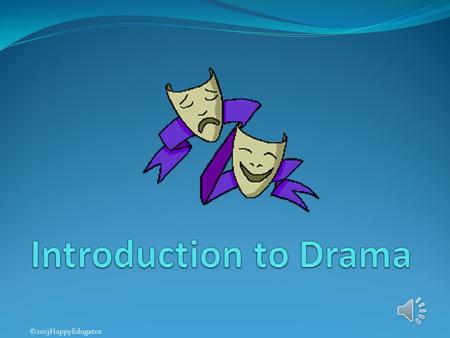 Introduction to Drama ©2013HappyEdugator.