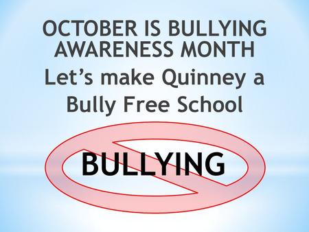 OCTOBER IS BULLYING AWARENESS MONTH Let’s make Quinney a Bully Free School BULLYING.