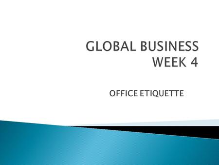 GLOBAL BUSINESS WEEK 4 OFFICE ETIQUETTE.