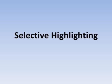 Selective Highlighting. What is the difference between highlighting and selective highlighting? Turn and Talk.