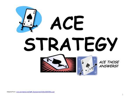 1 ACE STRATEGY ACE THOSE ANSWERS!! Adapted from : www.animask12.net/Staff_Development/ACESLIDESFORALL.pptwww.animask12.net/Staff_Development/ACESLIDESFORALL.ppt.