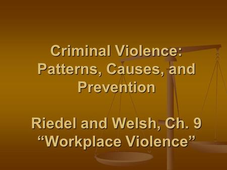Criminal Violence: Patterns, Causes, and Prevention Riedel and Welsh, Ch. 9 “Workplace Violence”