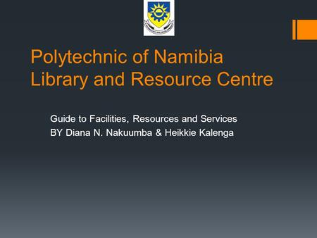 Polytechnic of Namibia Library and Resource Centre Guide to Facilities, Resources and Services BY Diana N. Nakuumba & Heikkie Kalenga.