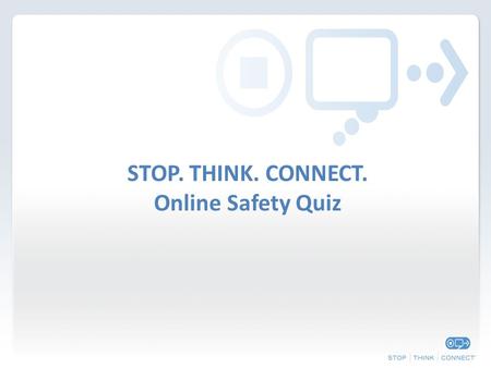 STOP. THINK. CONNECT. Online Safety Quiz. Round 1: Safety and Security.