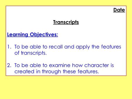 Date Transcripts Learning Objectives: 1.To be able to recall and apply the features of transcripts. 2.To be able to examine how character is created in.