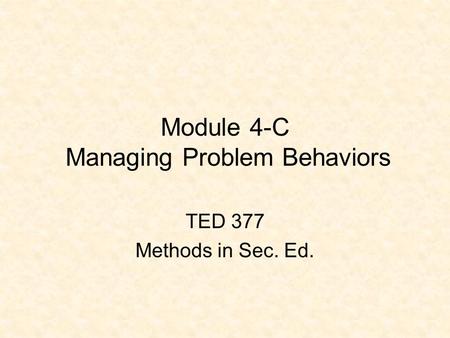 Module 4-C Managing Problem Behaviors TED 377 Methods in Sec. Ed.