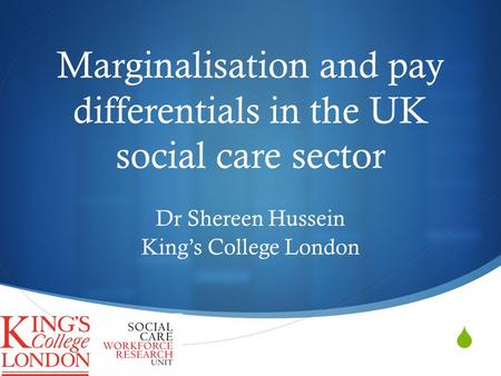  Marginalisation and pay differentials in the UK social care sector Dr Shereen Hussein King’s College London.