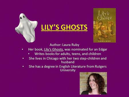 Author: Laura Ruby Her book, Lily’s Ghosts, was nominated for an Edgar Writes books for adults, teens, and children She lives in Chicago with her two.