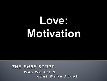 THE PHBF STORY : Who We Are & Who We Are & What We’re About What We’re About THE PHBF STORY : Who We Are & Who We Are & What We’re About What We’re About.