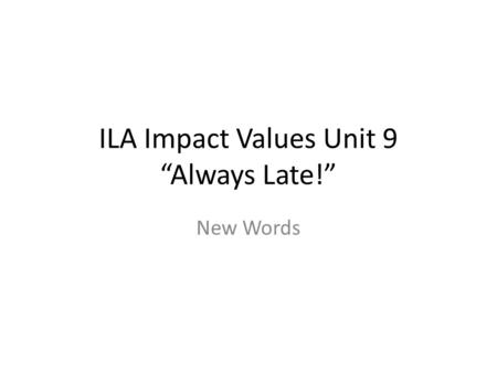 ILA Impact Values Unit 9 “Always Late!” New Words.