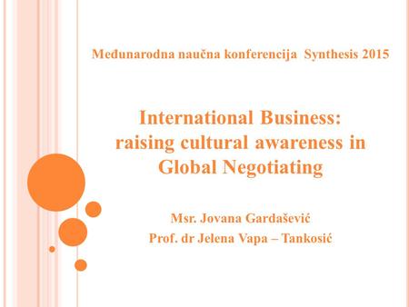 Međunarodna naučna konferencija Synthesis 2015 International Business: raising cultural awareness in Global Negotiating Msr. Jovana Gardašević Prof. dr.