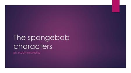 The spongebob characters BY: JADON FRIMPONG. This is the main character spongebob. Traits: 