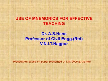 USE OF MNEMONICS FOR EFFECTIVE TEACHING Dr. A.S.Nene Professor of Civil Engg.(Rtd) V.N.I.T.Nagpur Presetation based on paper presented at Guntur.