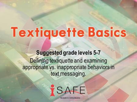 Suggested grade levels 5-7 Defining textiquette and examining appropriate vs. inappropriate behaviors in text messaging.