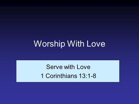 Worship With Love Serve with Love 1 Corinthians 13:1-8.