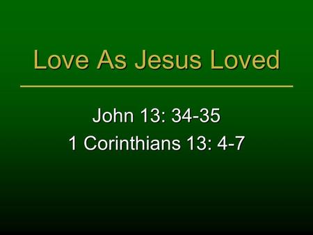 Love As Jesus Loved John 13: 34-35 1 Corinthians 13: 4-7.