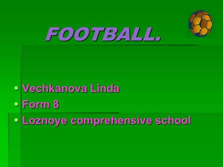 FOOTBALL. VVVVechkanova Linda FFFForm 8 LLLLoznoye comprehensive school.