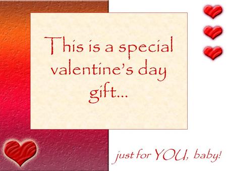 This is a special valentine’s day gift… just for YOU, baby!