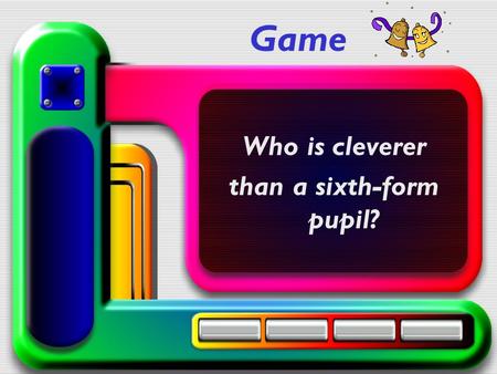 Game Who is cleverer than a sixth-form pupil?. I Writing Make up words: 1.m, s, u, m, e, u – 2.s, a, m, o, u, f – 3.p, t, a, i, l, c, a - museum famous.