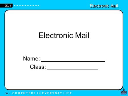 Electronic Mail CEL : C O M P U T E R S I N E V E R Y D A Y L I F E CEL 1 Electronic Mail Name: ____________________ Class: ________________.
