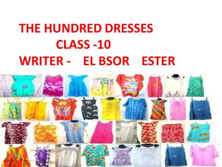 THE HUNDRED DRESSES CLASS -10 WRITER - EL BSOR ESTER.