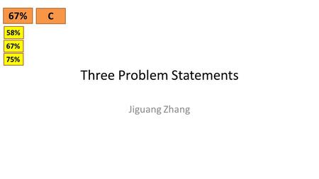 Three Problem Statements Jiguang Zhang 67% C 58% 67% 75%