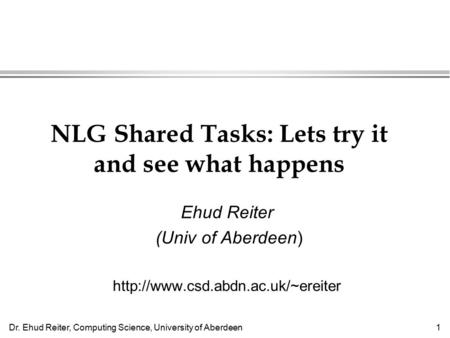 Dr. Ehud Reiter, Computing Science, University of Aberdeen1 NLG Shared Tasks: Lets try it and see what happens Ehud Reiter (Univ of Aberdeen)
